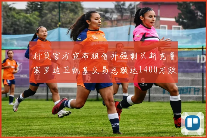 科莫官方宣布租借并强制买断克鲁塞罗边卫凯基交易总额达1400万欧