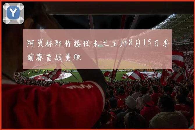 阿莫林即将接任米兰主帅8月15日季前赛首战曼联