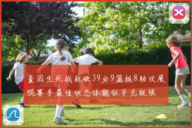 奎因生死战狂砍39分9篮板8助攻展现赛季最佳状态体能似乎无极限