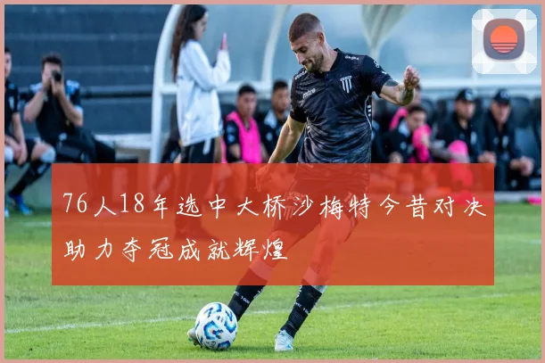 76人18年选中大桥沙梅特今昔对决助力夺冠成就辉煌