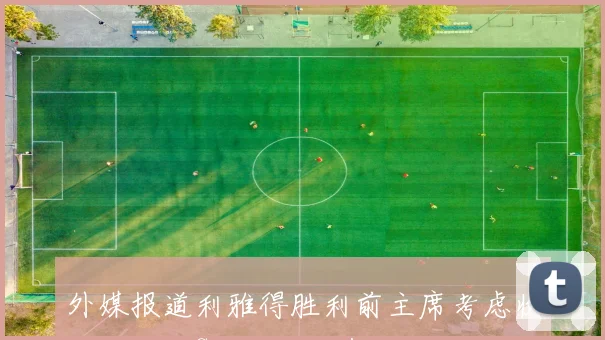 外媒报道利雅得胜利前主席考虑收购俱乐部C罗或将持有股份