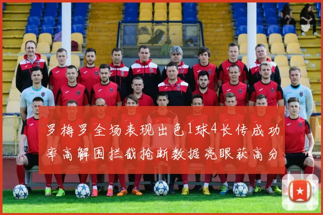 罗梅罗全场表现出色1球4长传成功率高解围拦截抢断数据亮眼获高分评价