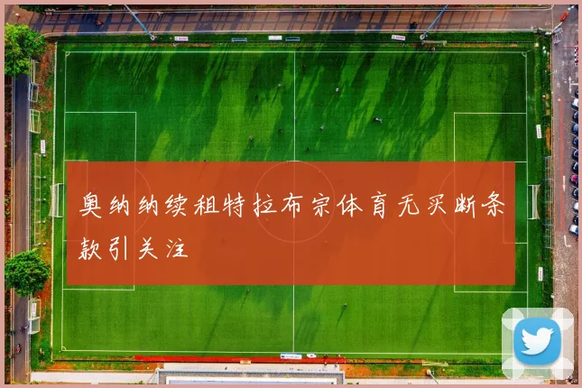 奥纳纳续租特拉布宗体育无买断条款引关注