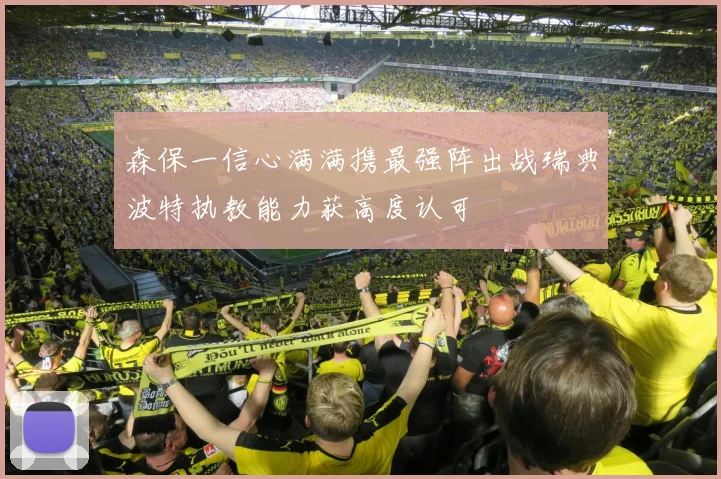 森保一信心满满携最强阵出战瑞典波特执教能力获高度认可