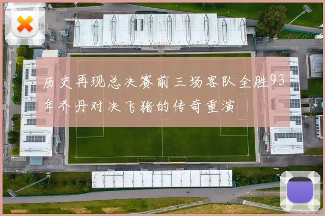 历史再现总决赛前三场客队全胜93年乔丹对决飞猪的传奇重演