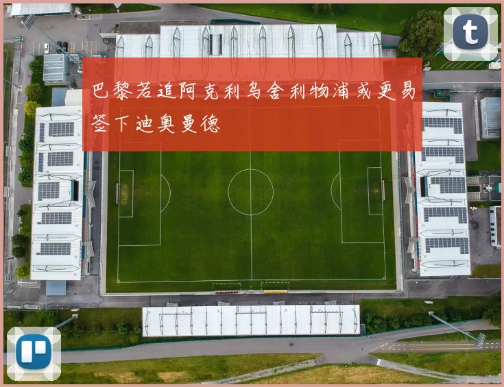 巴黎若追阿克利乌舍利物浦或更易签下迪奥曼德