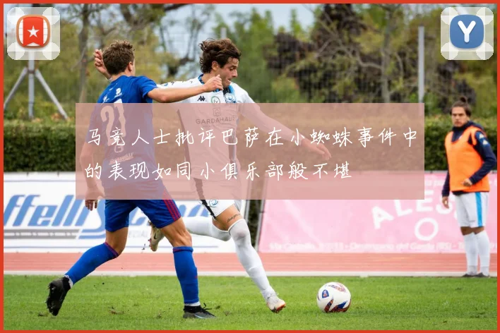 马竞人士批评巴萨在小蜘蛛事件中的表现如同小俱乐部般不堪