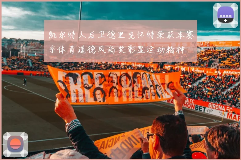 凯尔特人后卫德里克怀特荣获本赛季体育道德风尚奖彰显运动精神